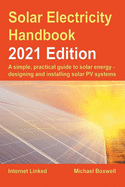 The Solar Electricity Handbook - 2021 Edition 2021: A simple, practical guide to solar energy - designing and installing solar photovoltaic systems.