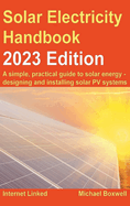 The Solar Electricity Handbook - 2023 Edition: A simple, practical guide to solar energy - designing and installing solar photovoltaic systems.