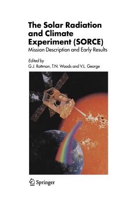 The Solar Radiation and Climate Experiment (Sorce): Mission Description and Early Results - Rottman, G J (Editor), and Woods, Tom (Editor), and George, Vanessa (Editor)