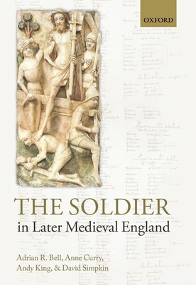 The Soldier in Later Medieval England - Bell, Adrian R., and Curry, Anne, and King, Andy