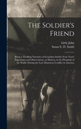 The Soldier's Friend; Being a Thrilling Narrative of Grandma Smith's Four Years' Experience and Observations, as Matron, in the Hospitals of the South, During the Late Disastrous Conflict in America