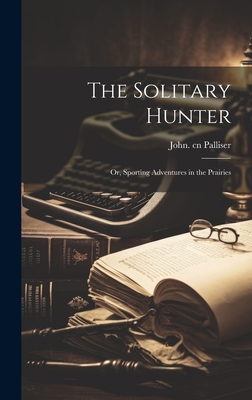 The Solitary Hunter; or, Sporting Adventures in the Prairies - Palliser, John