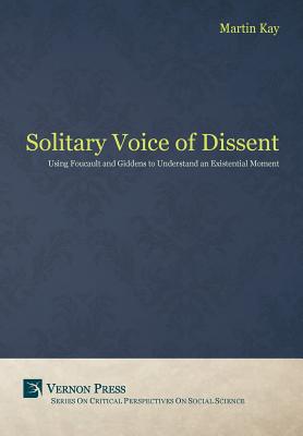 The Solitary Voice of Dissent: Using Foucault and Giddens to Understand an Existential Moment - 
