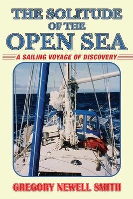 The Solitude of the Open Sea: A Sailing Voyage of Discovery - Smith, Gregory Newell