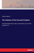 The Solution of the Pyramid Problem: Pyramid discoveries with a new theory as to their ancient use