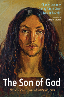 The Son of God: Three Views of the Identity of Jesus - Irons, Charles Lee, and Dixon, Danny Andr, and Smith, Dustin R