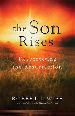 The Son Rises: Resurrecting the Resurrection - Wise, Robert L, Dr., PH.D.