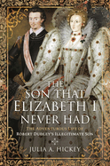 The Son that Elizabeth I Never Had: The Adventurous Life of Robert Dudley s Illegitimate Son