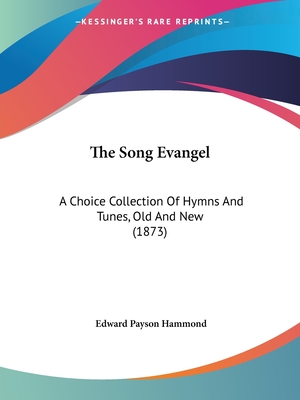 The Song Evangel: A Choice Collection Of Hymns And Tunes, Old And New (1873) - Hammond, Edward Payson (Editor)