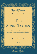 The Song-Garden, Vol. 1: A Series of School Music Books, Progressively Arranged, Each Book Complete in Itself (Classic Reprint)