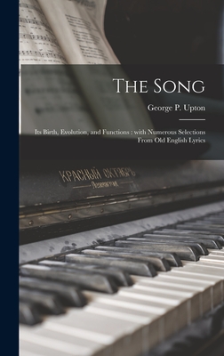 The Song: Its Birth, Evolution, and Functions: With Numerous Selections From Old English Lyrics - Upton, George P (George Putnam) 183 (Creator)