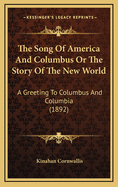 The Song of America and Columbus: Or the Story of the New World. a Greeting to Columbus and Columbia