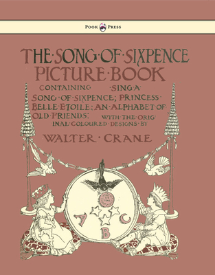 The Song of Sixpence Picture Book - Containing Sing a Song of Sixpence, Princess Belle Etoile, an Alphabet of Old Friends - Illustrated by Walter Crane - 