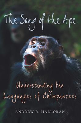 The Song of the Ape: Understanding the Languages of Chimpanzees - Halloran, Andrew R, PhD