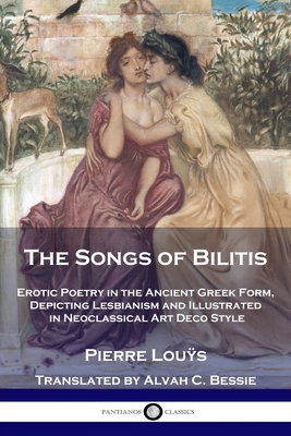 The Songs of Bilitis: Erotic Poetry in the Ancient Greek Form, Depicting Lesbianism and Illustrated in Neoclassical Art Deco Style - Lous, Pierre, and Bessie, Alvah C (Translated by)