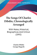 The Songs Of Charles Dibdin, Chronologically Arranged: With Notes, Historical, Biographical, And Critical (1842)