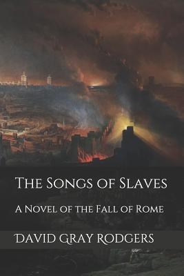 The Songs of Slaves: A Novel of the Fall of Rome - Rodgers, David Gray