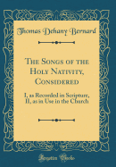 The Songs of the Holy Nativity, Considered: I, as Recorded in Scripture, II, as in Use in the Church (Classic Reprint)