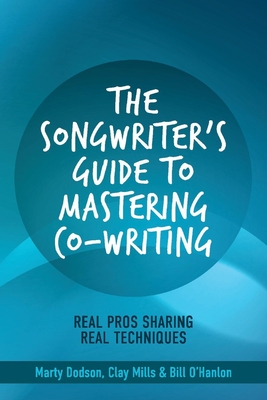 The Songwriter's Guide to Mastering Co-Writing: Real Pros Sharing Real Techniques Volume 1 - Dodson, Marty, and Mills, Clay, and O'Hanlon, Bill