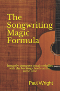 The Songwriting Magic Formula: Instantly Compose Vocal Melodies with the Backing Chords at the Same Time