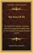 The Sons of Eli: Or Words of Caution, Counsel, and Encouragement, Addressed to the Children of Godly Parents (1877)