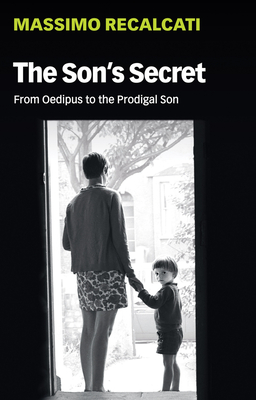 The Son's Secret: From Oedipus to the Prodigal Son - Recalcati, Massimo, and Kilgarriff, Alice (Translated by)