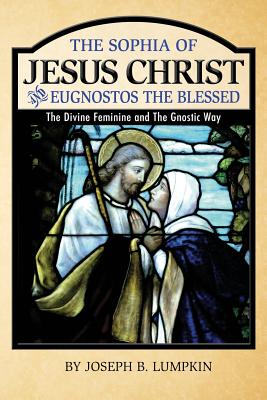 The Sophia of Jesus Christ and Eugnostos the Blessed: The Divine Feminine and T - Lumpkin, Joseph B