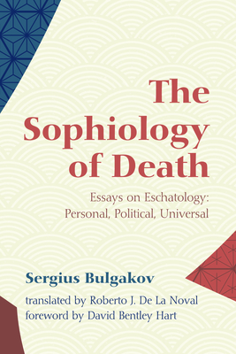 The Sophiology of Death - Bulgakov, Sergius, and de la Noval, Roberto J (Translated by), and Hart, David Bentley (Foreword by)