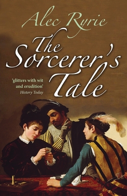 The Sorcerer's Tale: Faith and Fraud in Tudor England - Ryrie, Alec