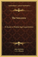 The Sorceress: A Study in Middle Age Superstition...
