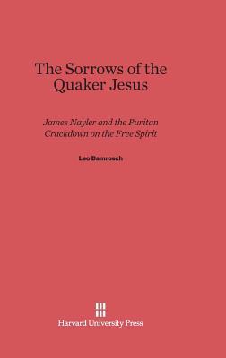 The Sorrows of the Quaker Jesus: James Nayler and the Puritan Crackdown on the Free Spirit - Damrosch, Leo, Professor