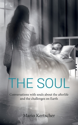 The Soul: Conversations with souls about the afterlife and the challenges on Earth - Kertscher, Mario