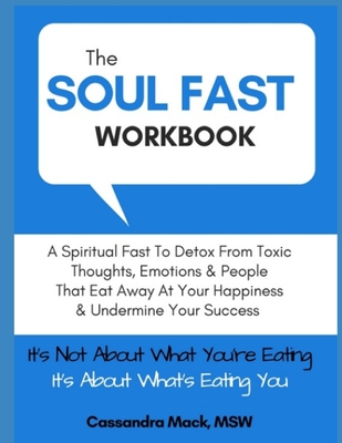 The Soul Fast Workbook: A 40 Day Fast To Eliminate Toxic Thoughts & Emotions That Eat Away At Your Happiness & Undermine Your Success - Mack, Cassandra
