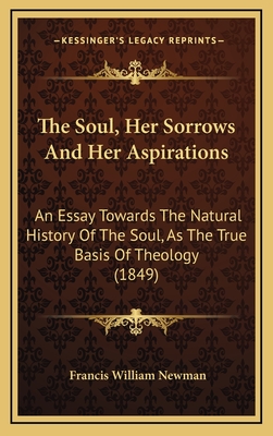 The Soul, Her Sorrows and Her Aspirations: An Essay Towards the Natural History of the Soul, as the True Basis of Theology - Newman, Francis William