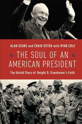 The Soul of an American President: The Untold Story of Dwight D. Eisenhower's Faith - Sears, Alan, and Osten, Craig, and Cole, Ryan