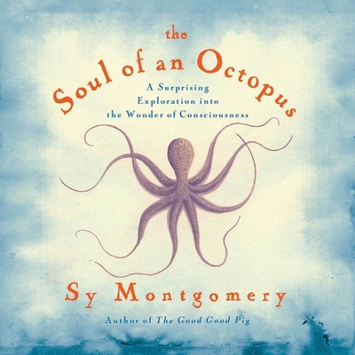 The Soul of an Octopus: A Surprising Exploration Into the Wonder of Consciousness - Montgomery, Sy (Read by)