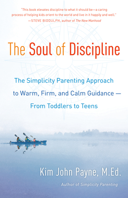 The Soul of Discipline: The Simplicity Parenting Approach to Warm, Firm, and Calm Guidance -- From Toddlers to Teens - Payne, Kim John