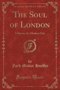The Soul of London: A Survey of a Modern City (Classic Reprint)
