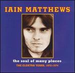 The Soul of Many Places: The Elektra Years, 1972-1974 - Iain Matthews