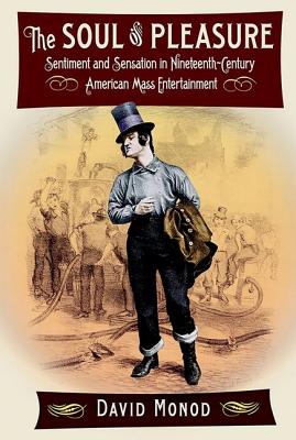 The Soul of Pleasure: Sentiment and Sensation in Nineteenth-Century American Mass Entertainment - Monod, David
