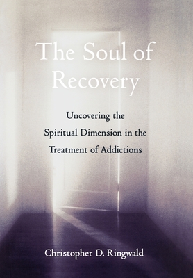 The Soul of Recovery: Uncovering the Spiritual Dimension in the Treatment of Addictions - Ringwald, Christopher D