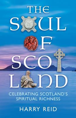 The Soul of Scotland: Celebrating Scotland's Spiritual Richness - Reid, Harry, Dr.