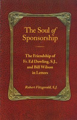 The Soul of Sponsorship: The Friendship of Fr. Ed Dowling, S.J. and Bill Wilson in Letters - Fitzgerald, Robert