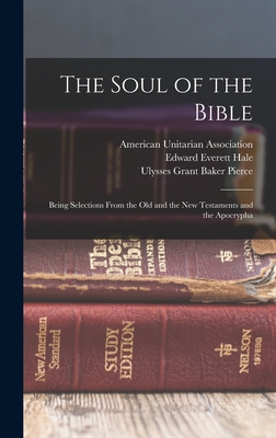 The Soul of the Bible: Being Selections From the Old and the New Testaments and the Apocrypha - Hale, Edward Everett, and American Unitarian Association (Creator), and Pierce, Ulysses Grant Baker