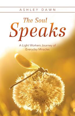 The Soul Speaks: A Light Workers Journey of Everyday Miracles - Dawn, Ashley