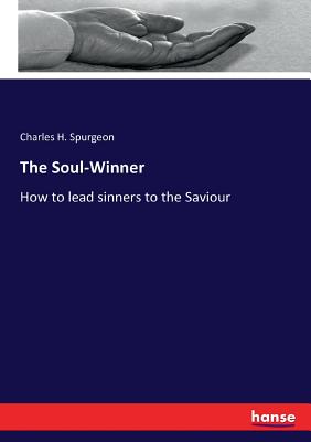 The Soul-Winner: How to lead sinners to the Saviour - Spurgeon, Charles H