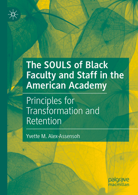 The SOULS of Black Faculty and Staff in the American Academy: Principles for Transformation and Retention - Alex-Assensoh, Yvette M.