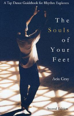 The Souls of Your Feet: A Tap Dance Guidebook for Rhythm Explorers - Gray, Acia