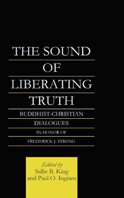 The Sound of Liberating Truth: Buddhist-Christian Dialogues in Honor of Frederick J. Streng - Ingram, Paul, and King, Sallie B