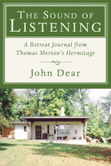 The Sound of Listening: A Retreat Journal from Thomas Merton's Hermitage